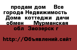 продам дом. - Все города Недвижимость » Дома, коттеджи, дачи обмен   . Мурманская обл.,Заозерск г.